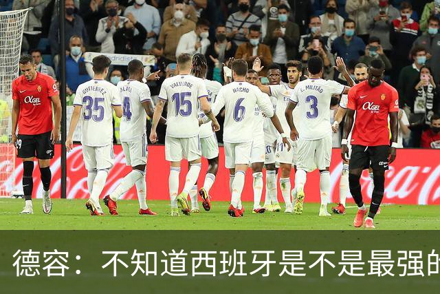 德容：不知道西班牙是不是最强的，目前阿根廷是卫冕冠军